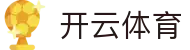 开云·体育（官方入口）KAIYUN SPORTS权威渠道
